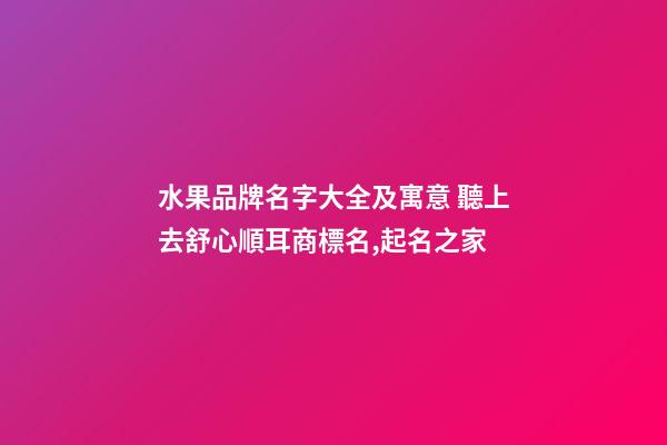 水果品牌名字大全及寓意 聽上去舒心順耳商標名,起名之家-第1張-商標起名-玄機派